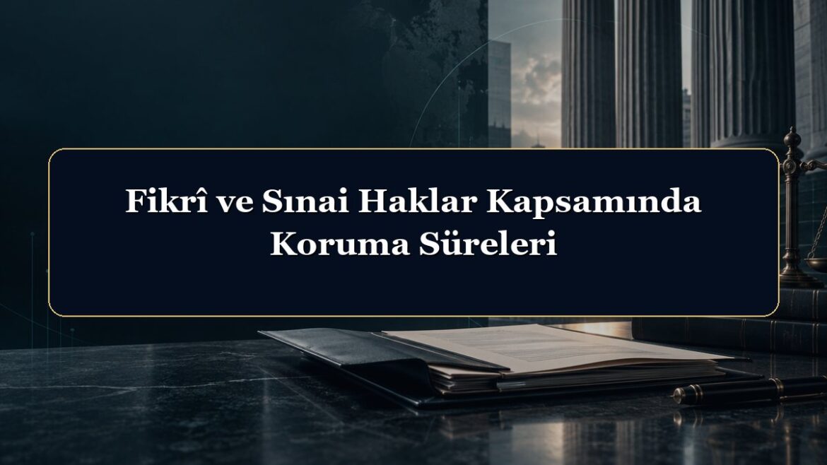 Fikrî ve Sınai Haklar Kapsamında Koruma Süreleri