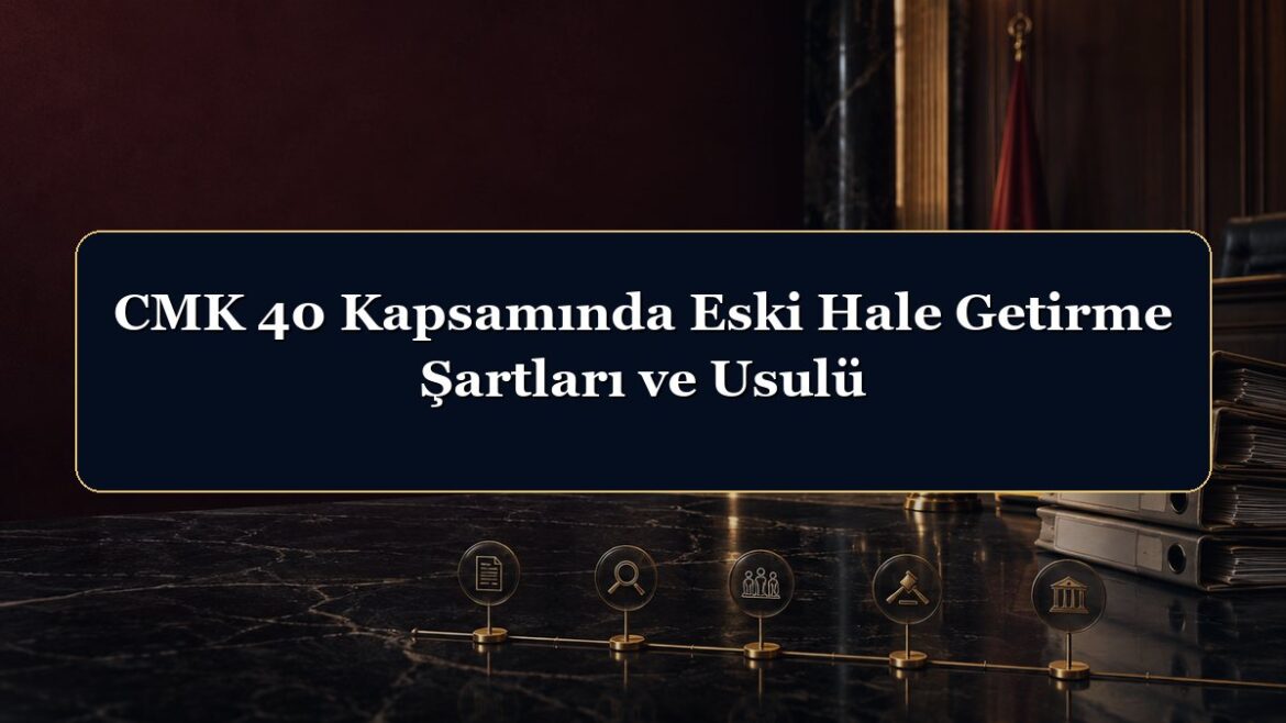 CMK 40 Kapsamında Eski Hale Getirme Şartları ve Usulü