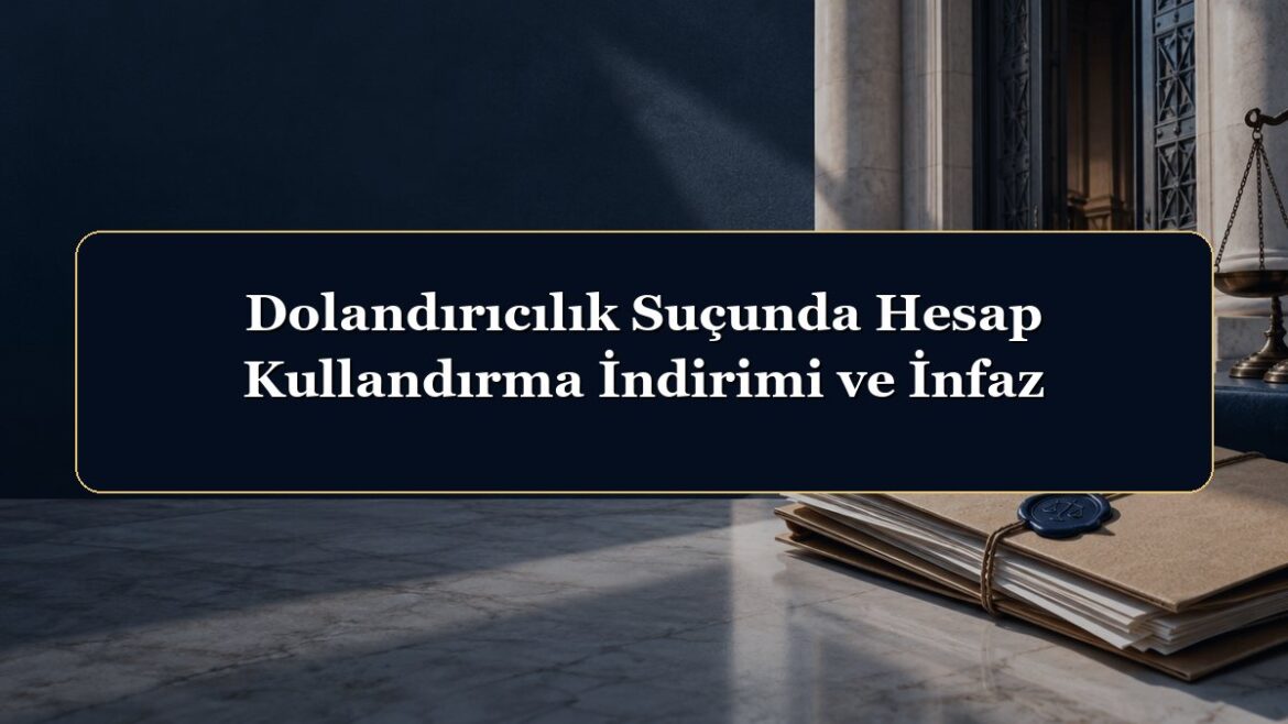 Dolandırıcılık Suçunda Hesap Kullandırma İndirimi ve İnfaz