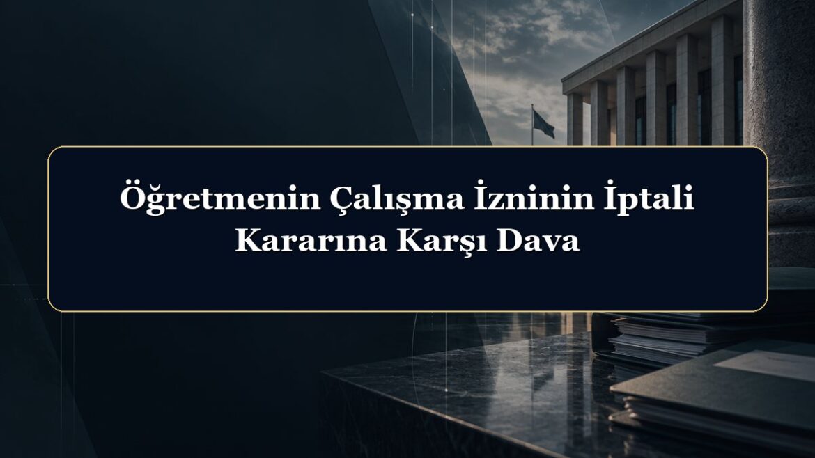 Öğretmenin Çalışma İzninin İptali Kararına Karşı Dava