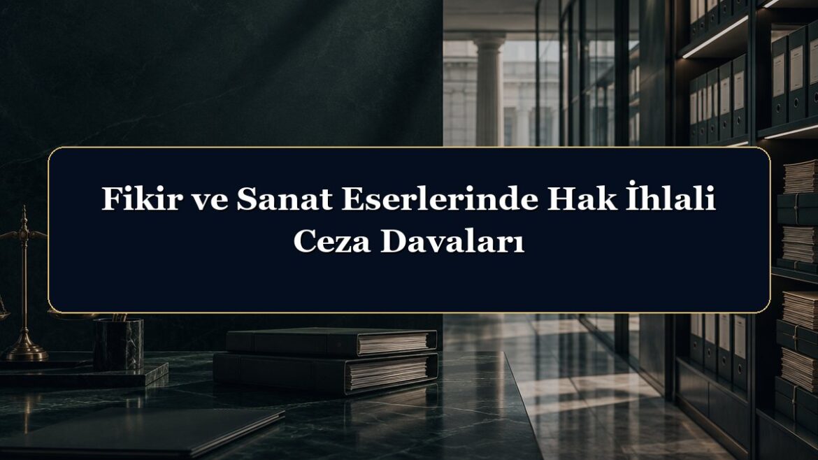 Fikir ve Sanat Eserlerinde Hak İhlali Ceza Davaları