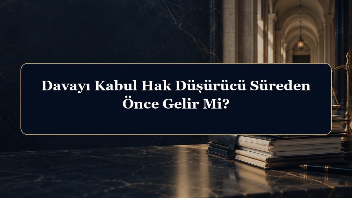 Davayı Kabul Hak Düşürücü Süreden Önce Gelir Mi?