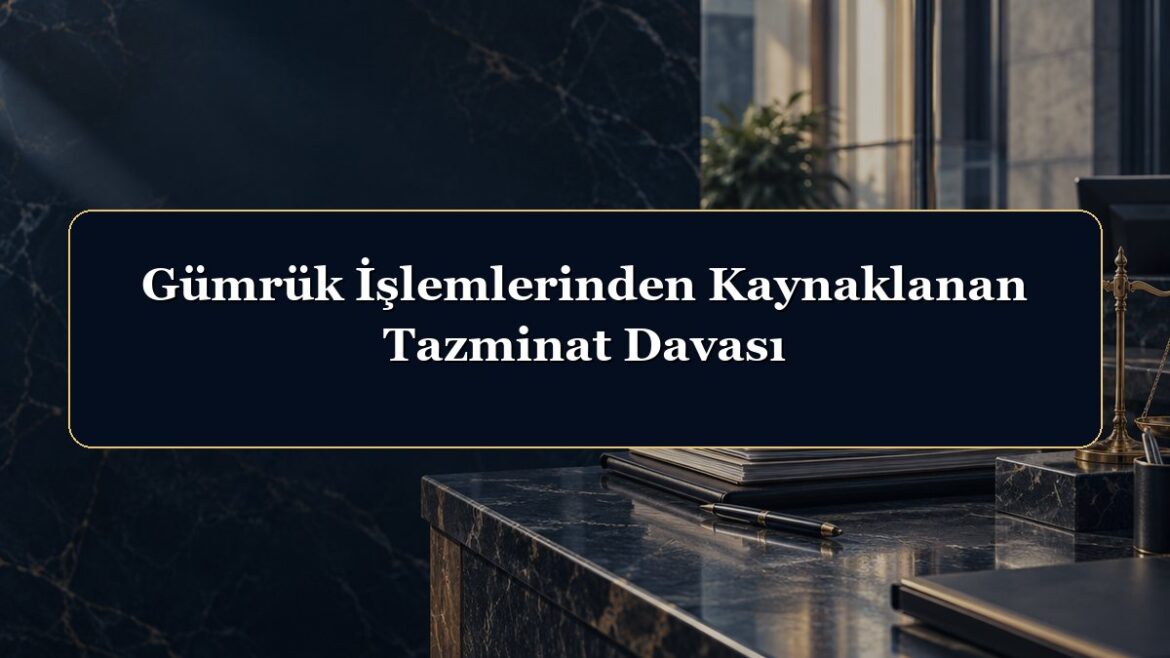 Gümrük İşlemlerinden Kaynaklanan Tazminat Davası