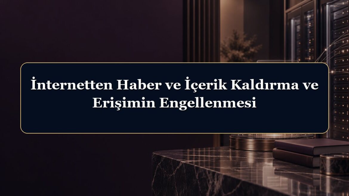 İnternetten Haber ve İçerik Kaldırma ve Erişimin Engellenmesi