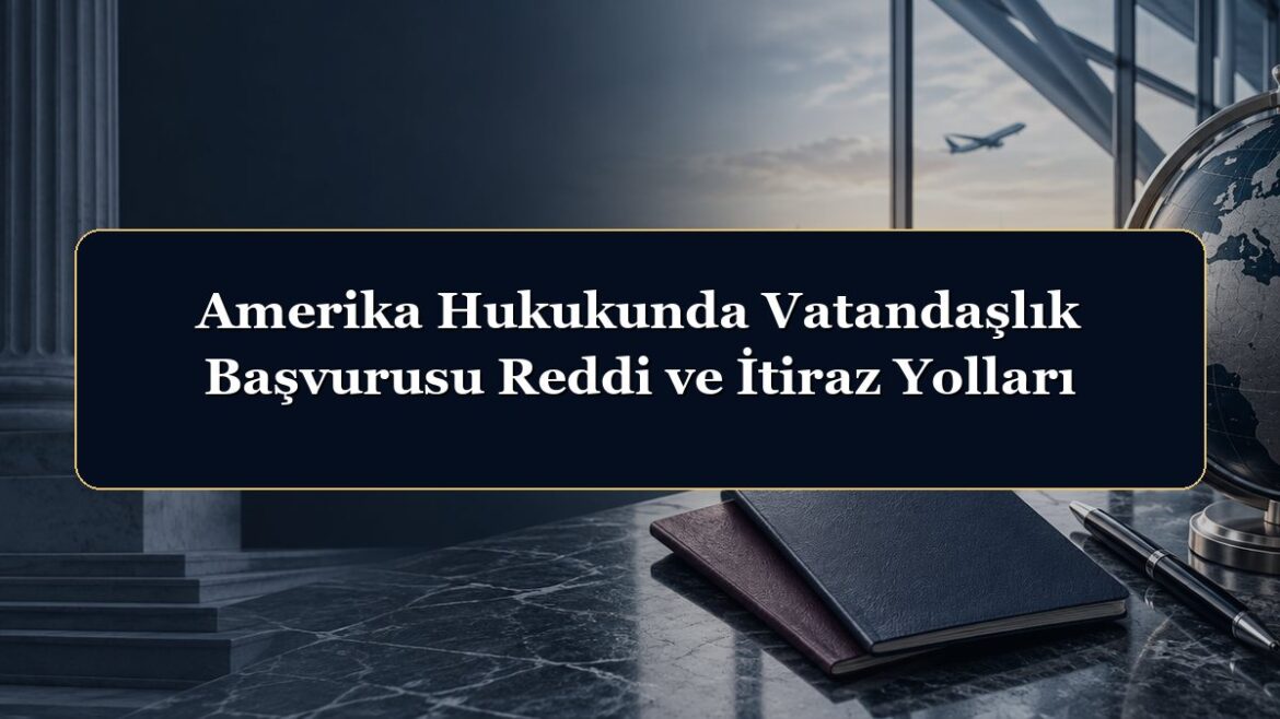 Amerika Hukukunda Vatandaşlık Başvurusu Reddi ve İtiraz Yolları