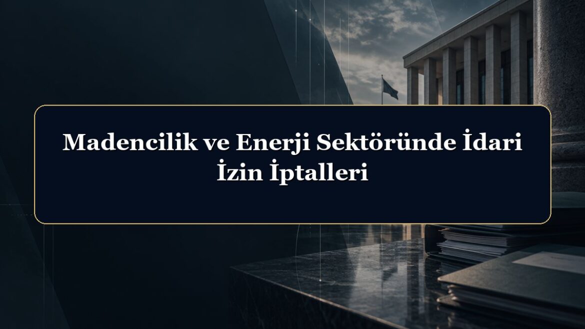 Madencilik ve Enerji Sektöründe İdari İzin İptalleri