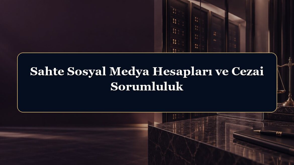 Sahte Sosyal Medya Hesapları ve Cezai Sorumluluk