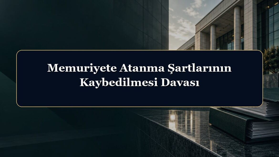 Memuriyete Atanma Şartlarının Kaybedilmesi Davası