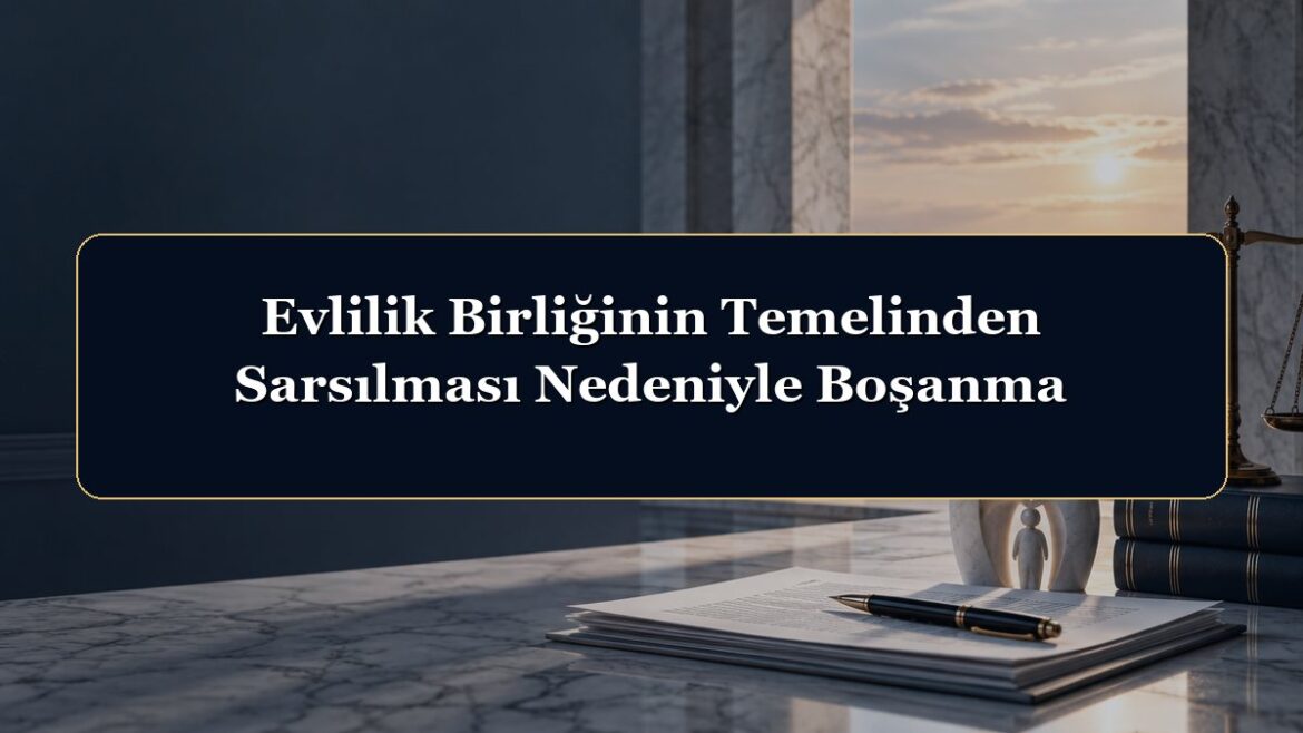 Evlilik Birliğinin Temelinden Sarsılması Nedeniyle Boşanma
