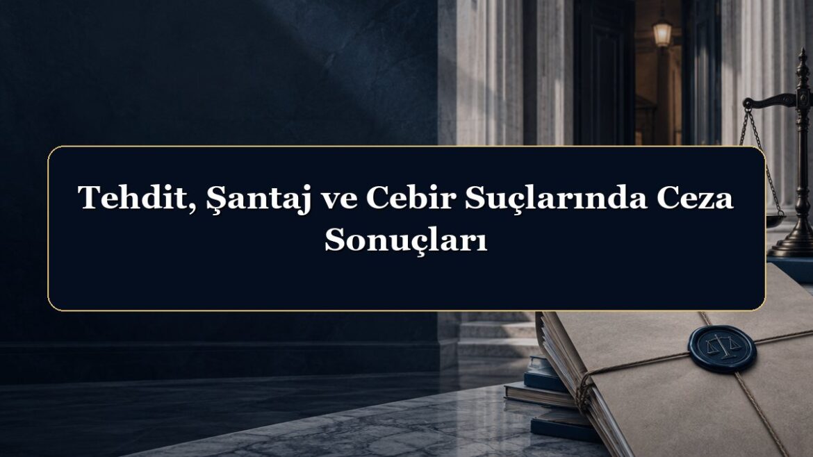 Tehdit, Şantaj ve Cebir Suçlarında Ceza Sonuçları