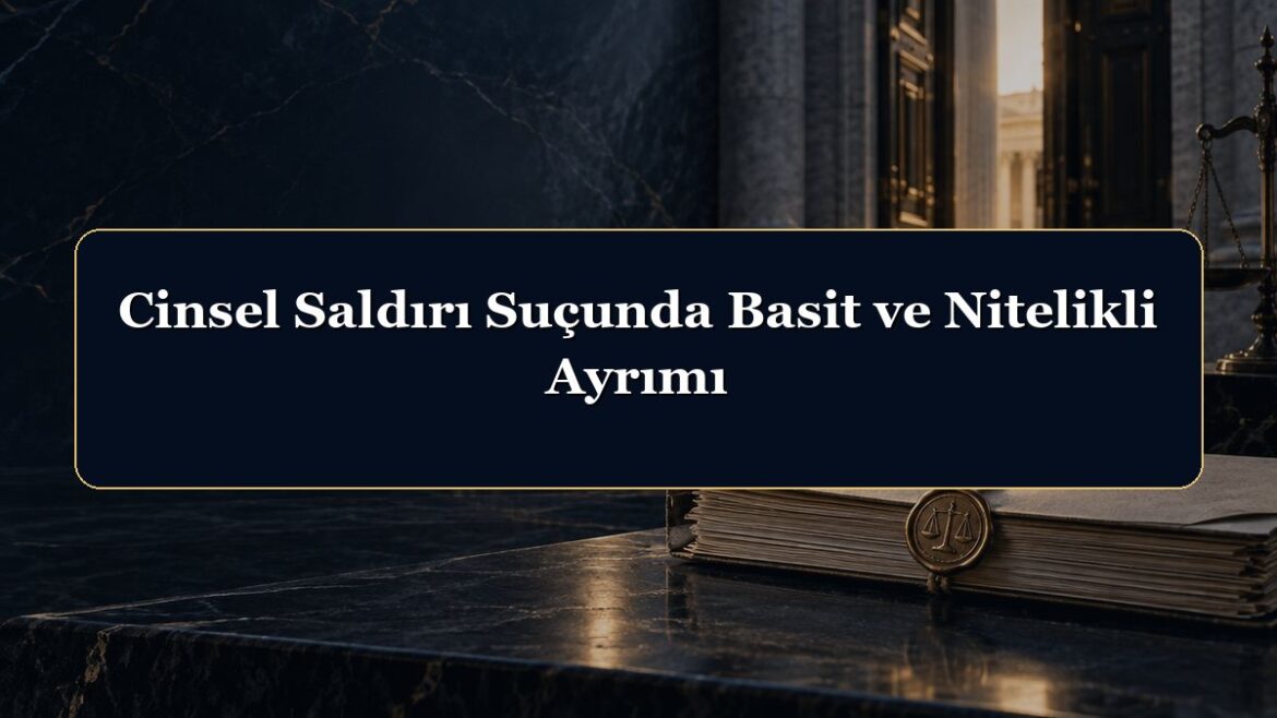 Cinsel Saldırı Suçunda Basit ve Nitelikli Ayrımı