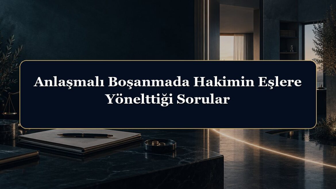 Anlaşmalı Boşanmada Hakimin Eşlere Yönelttiği Sorular