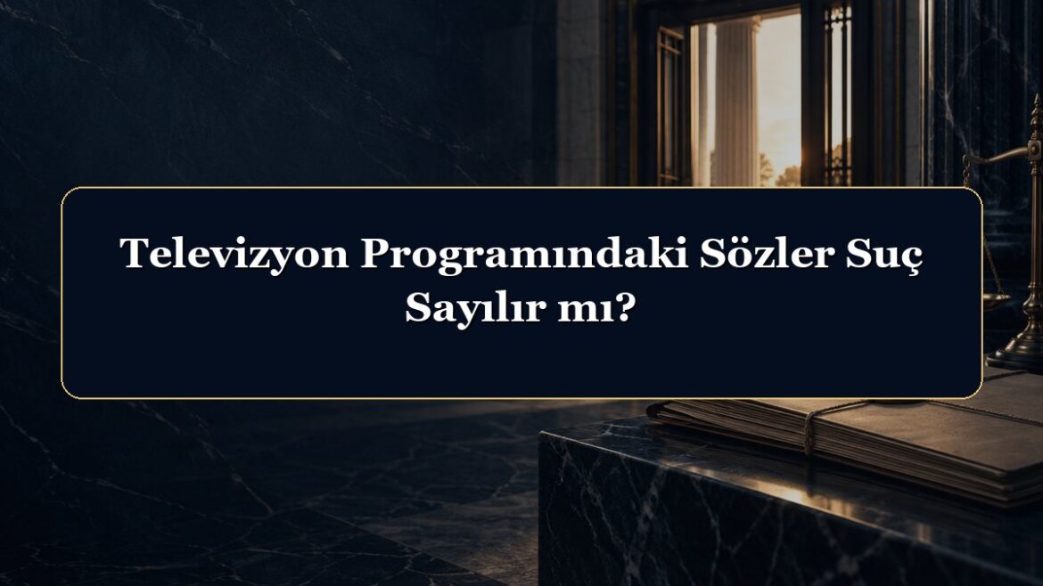 Televizyon Programındaki Sözler Suç Sayılır mı?