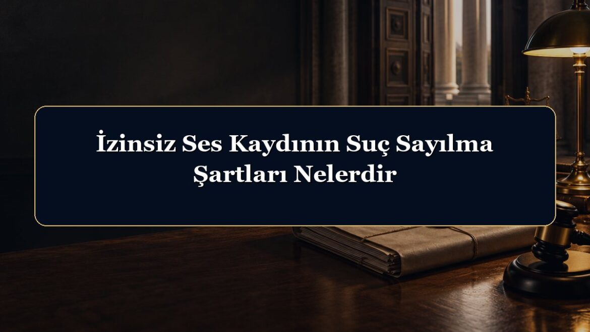 İzinsiz Ses Kaydının Suç Sayılma Şartları Nelerdir