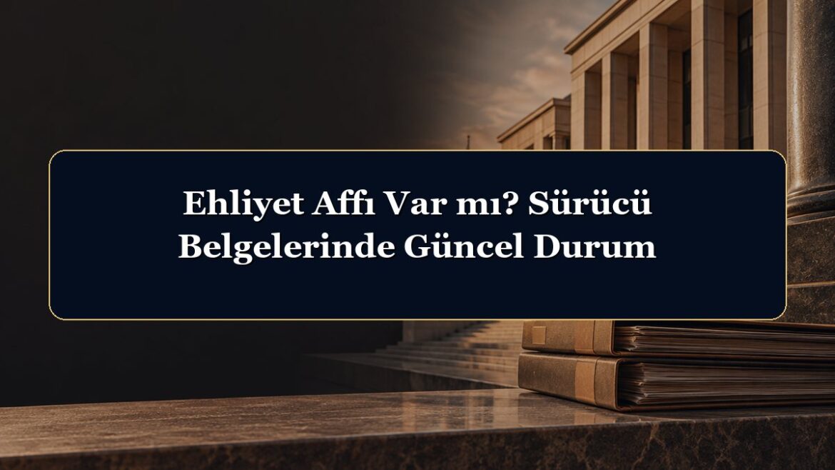 Ehliyet Affı Var mı? Sürücü Belgelerinde Güncel Durum