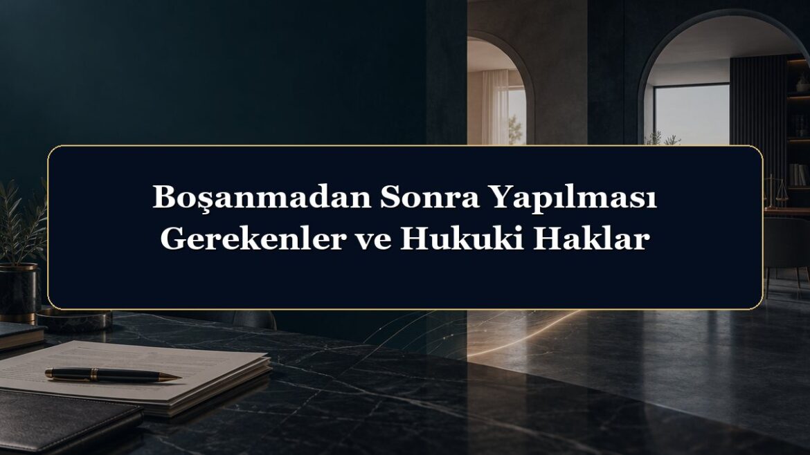 Boşanmadan Sonra Yapılması Gerekenler ve Hukuki Haklar