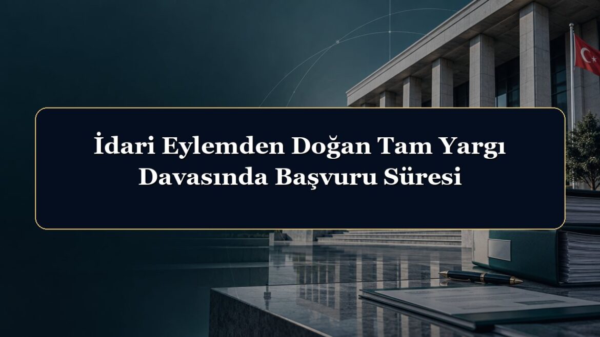 İdari Eylemden Doğan Tam Yargı Davasında Başvuru Süresi