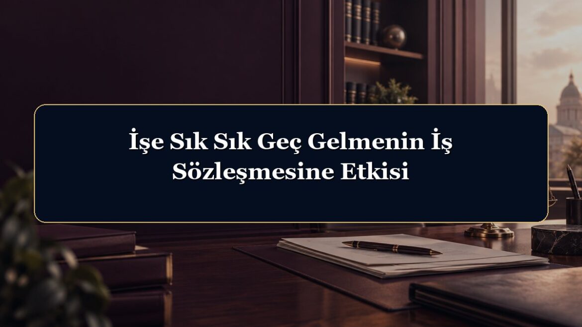 İşe Sık Sık Geç Gelmenin İş Sözleşmesine Etkisi
