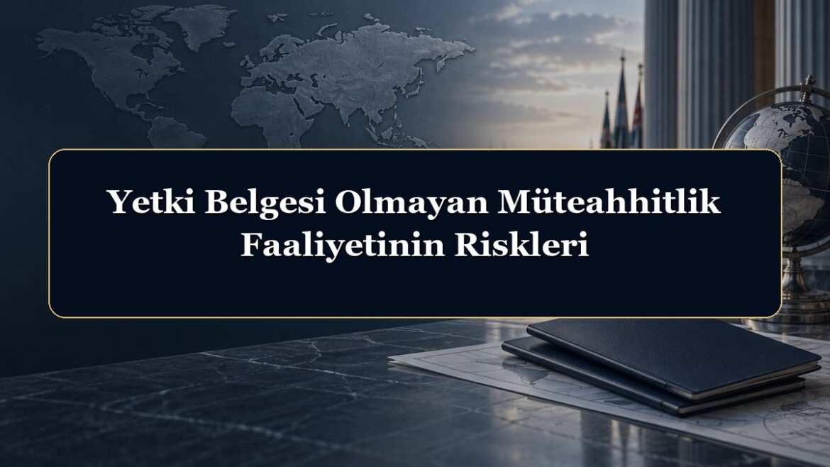 Yetki Belgesi Olmayan Müteahhitlik Faaliyetinin Riskleri