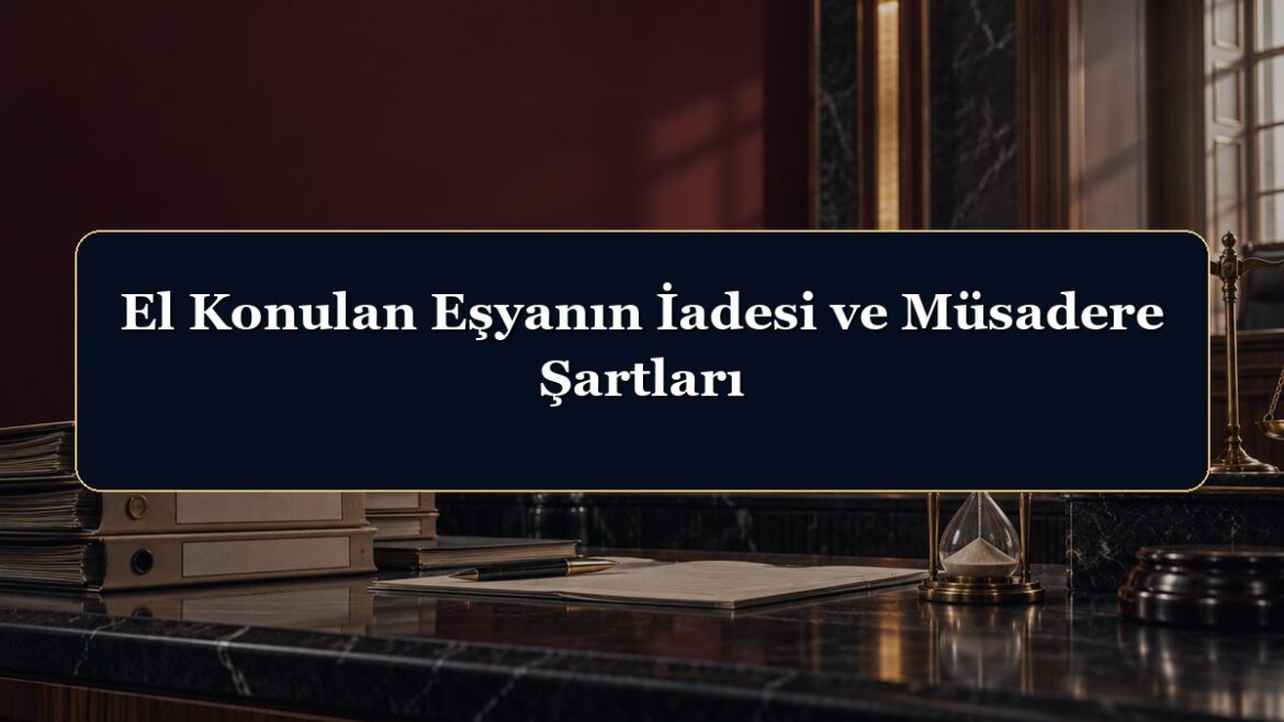 El Konulan Eşyanın İadesi ve Müsadere Şartları