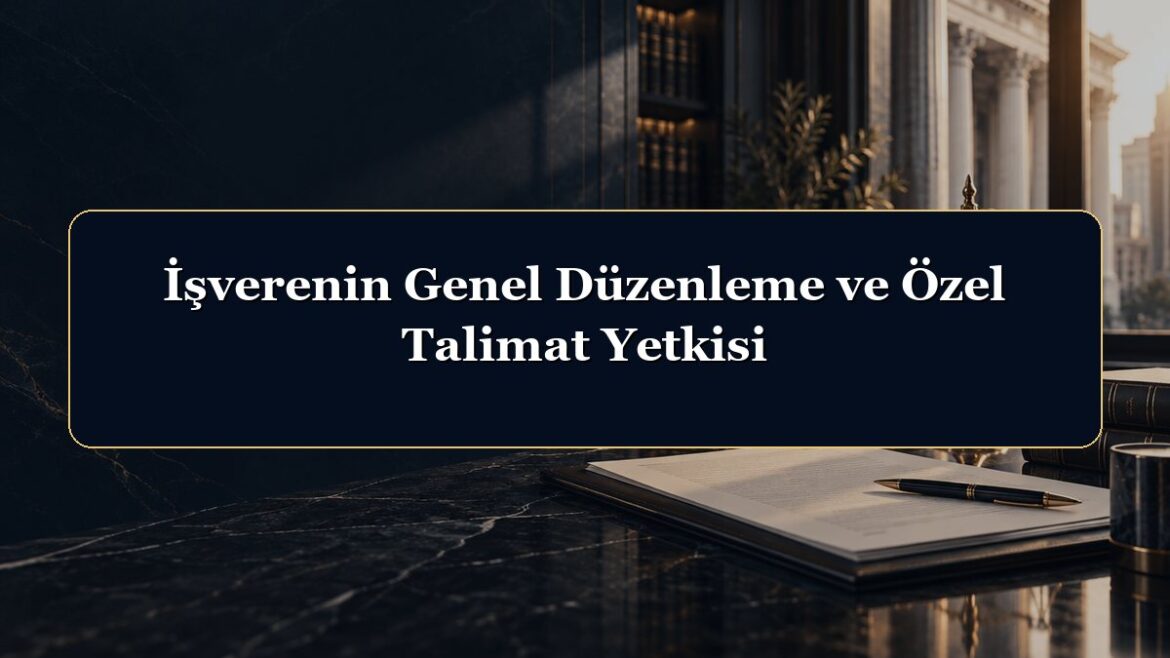İşverenin Genel Düzenleme ve Özel Talimat Yetkisi