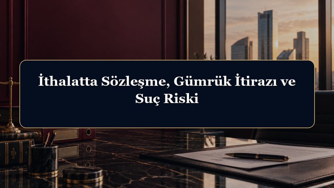 İthalatta Sözleşme, Gümrük İtirazı ve Suç Riski