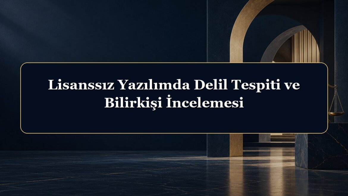 Lisanssız Yazılımda Delil Tespiti ve Bilirkişi İncelemesi