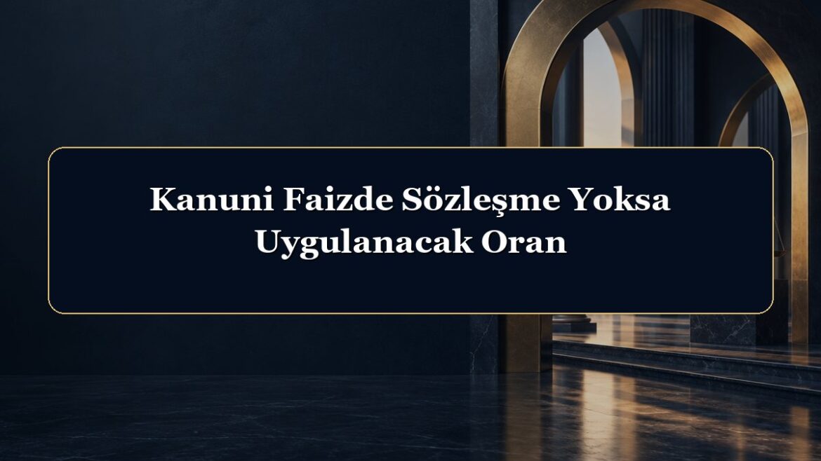 Kanuni Faizde Sözleşme Yoksa Uygulanacak Oran