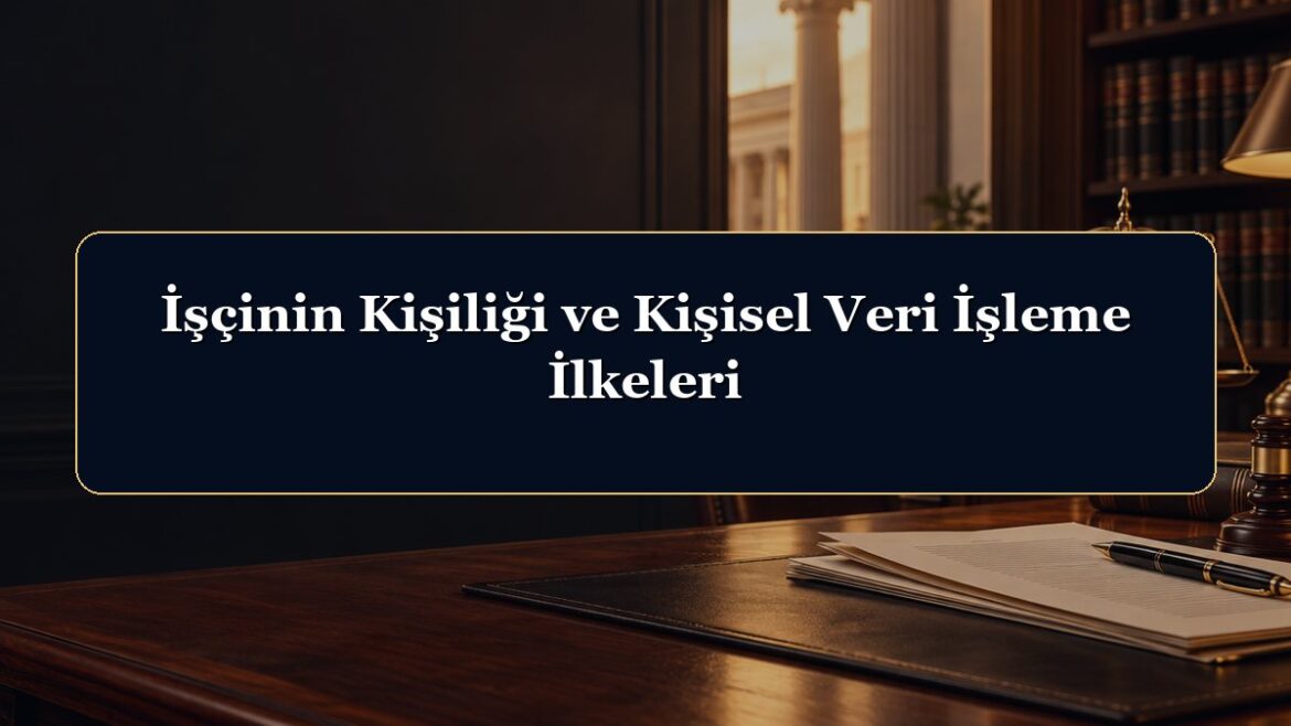 İşçinin Kişiliği ve Kişisel Veri İşleme İlkeleri