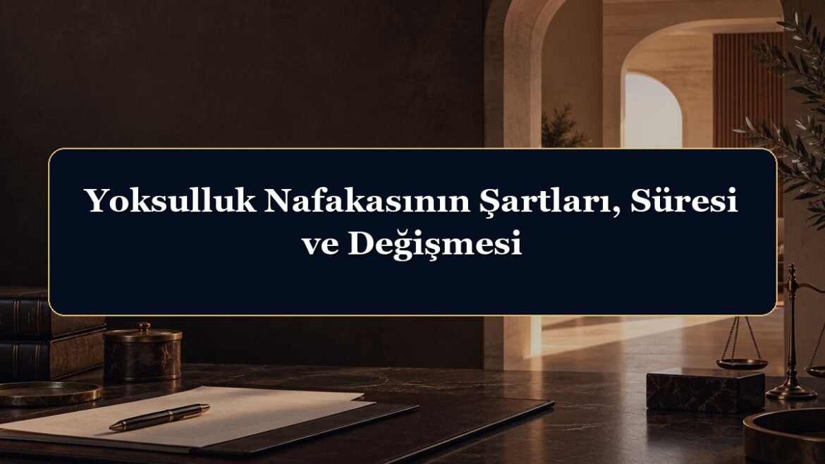 Yoksulluk Nafakasının Şartları, Süresi ve Değişmesi