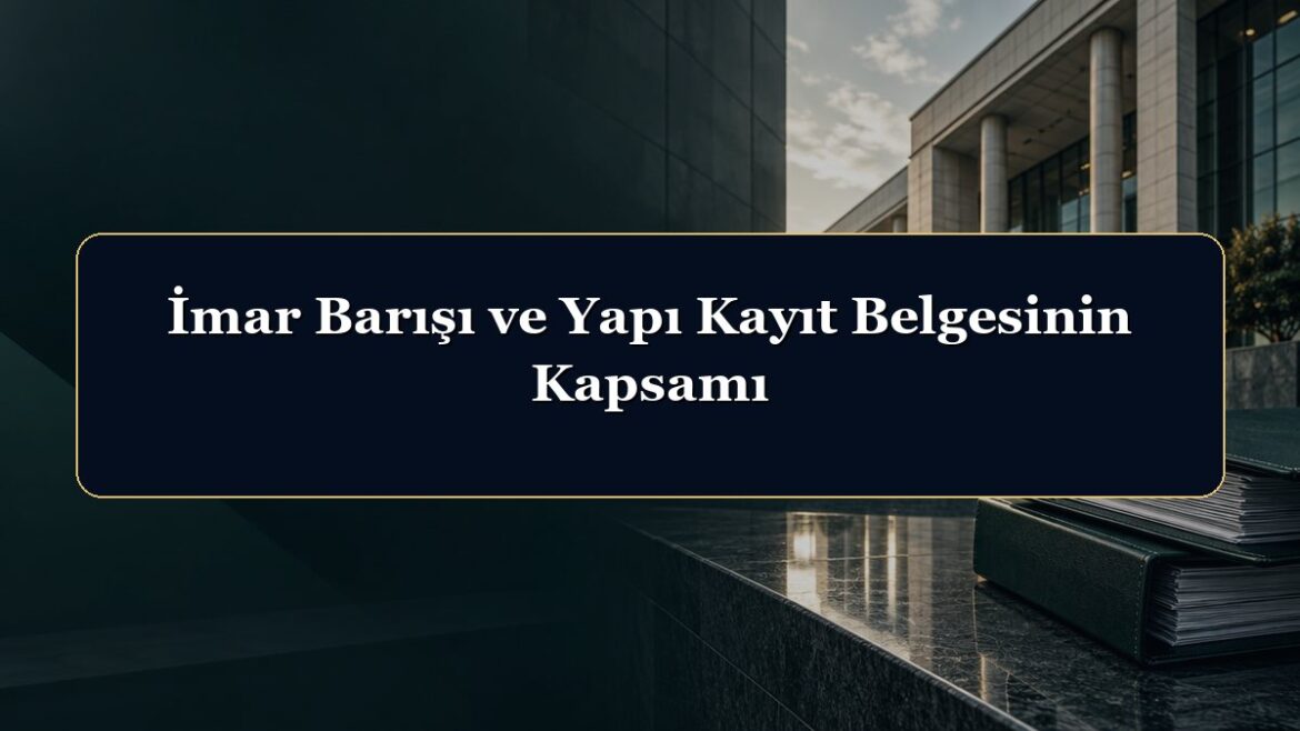 İmar Barışı ve Yapı Kayıt Belgesinin Kapsamı