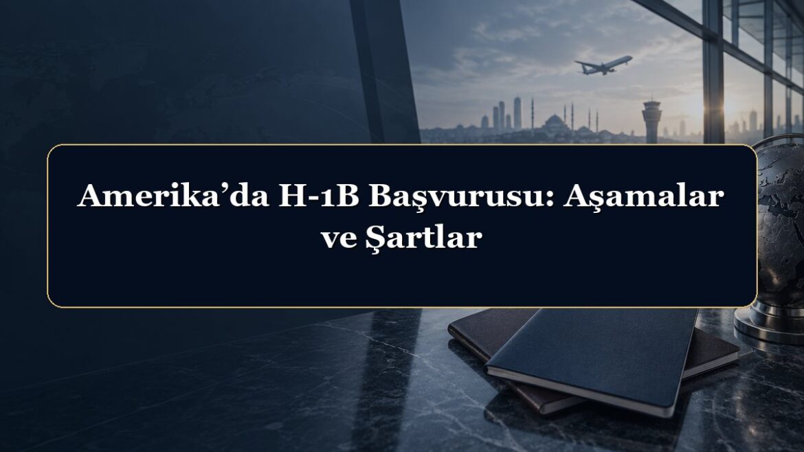 Amerika’da H-1B Başvurusu: Aşamalar ve Şartlar