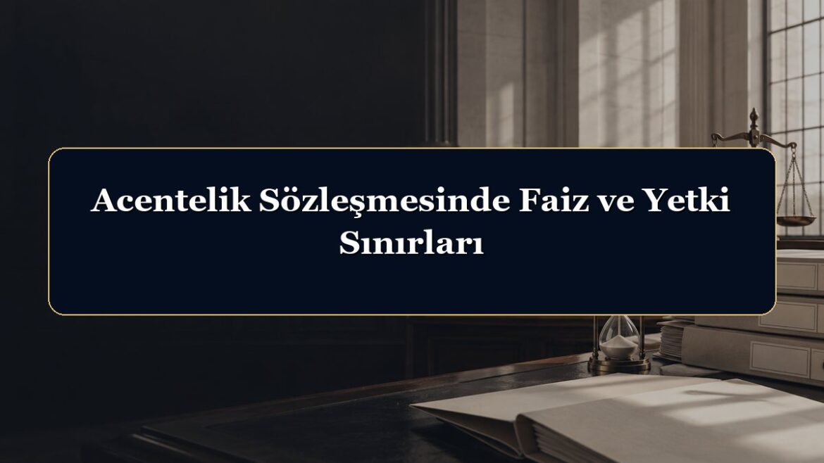 Acentelik Sözleşmesinde Faiz ve Yetki Sınırları