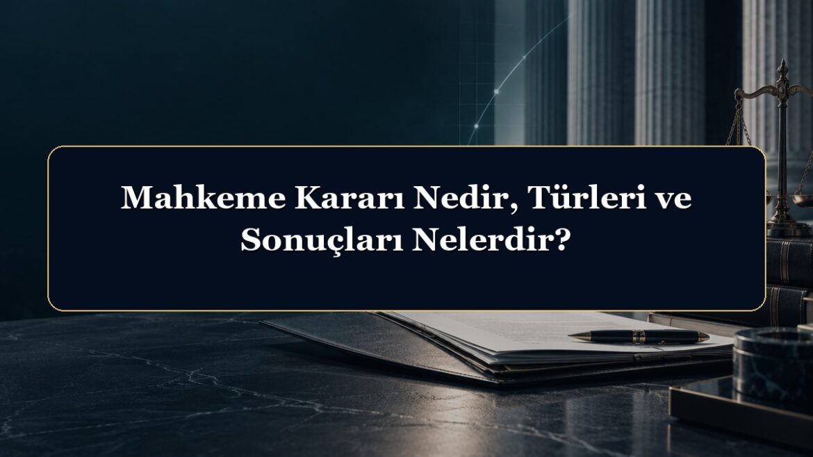 Mahkeme Kararı Nedir, Türleri ve Sonuçları Nelerdir?