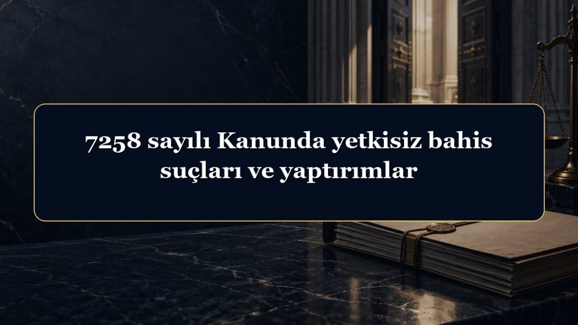 7258 sayılı Kanunda yetkisiz bahis suçları ve yaptırımlar