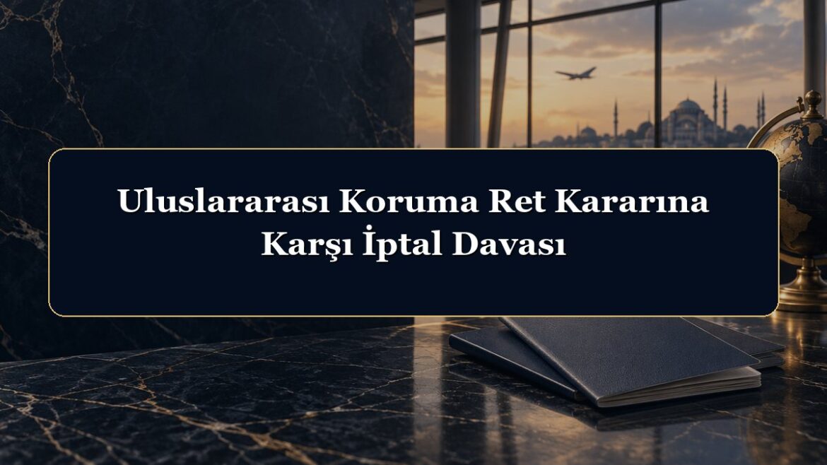 Uluslararası Koruma Ret Kararına Karşı İptal Davası