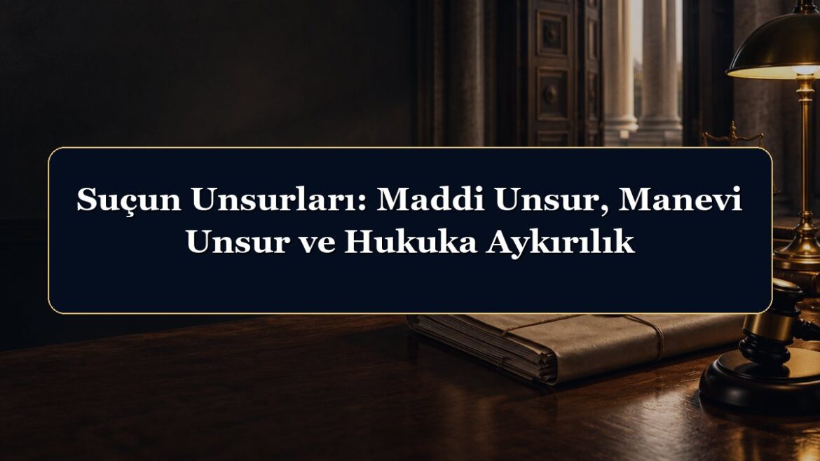 Suçun Unsurları: Maddi Unsur, Manevi Unsur ve Hukuka Aykırılık