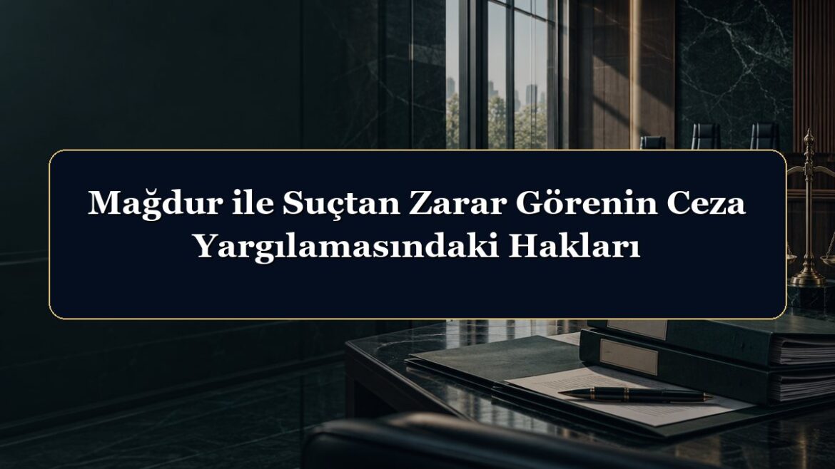 Mağdur ile Suçtan Zarar Görenin Ceza Yargılamasındaki Hakları