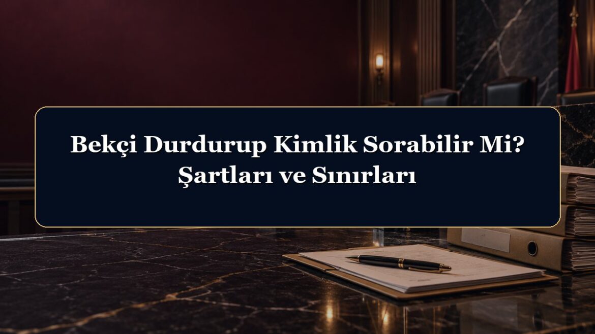 Bekçi Durdurup Kimlik Sorabilir Mi? Şartları ve Sınırları