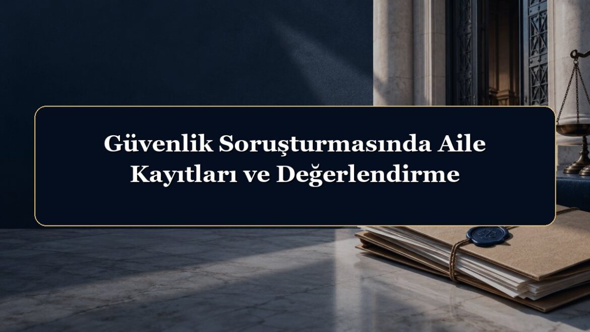 Güvenlik Soruşturmasında Aile Kayıtları ve Değerlendirme