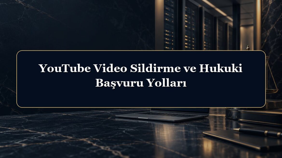 YouTube Video Sildirme ve Hukuki Başvuru Yolları