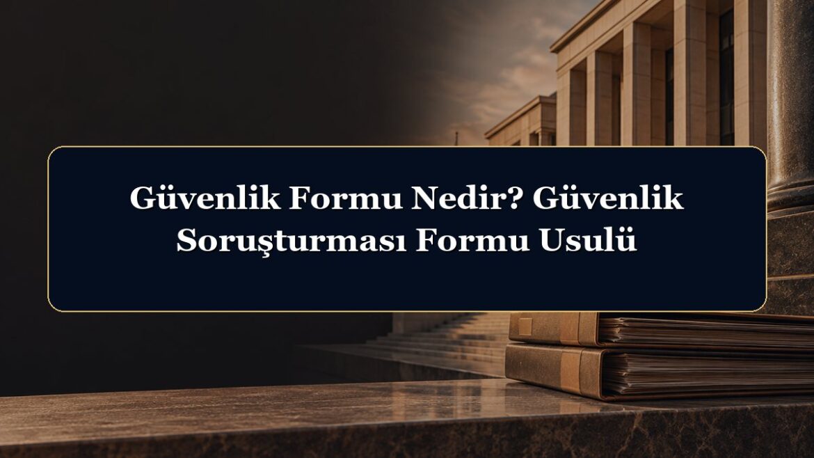 Güvenlik Formu Nedir? Güvenlik Soruşturması Formu Usulü