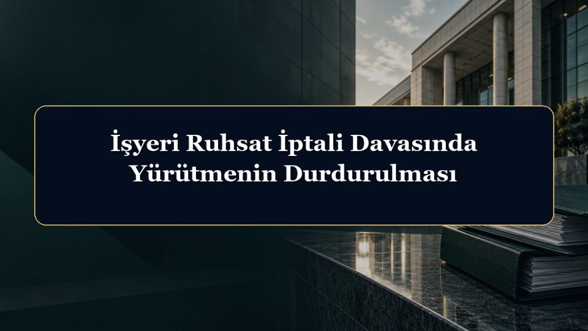 İşyeri Ruhsat İptali Davasında Yürütmenin Durdurulması