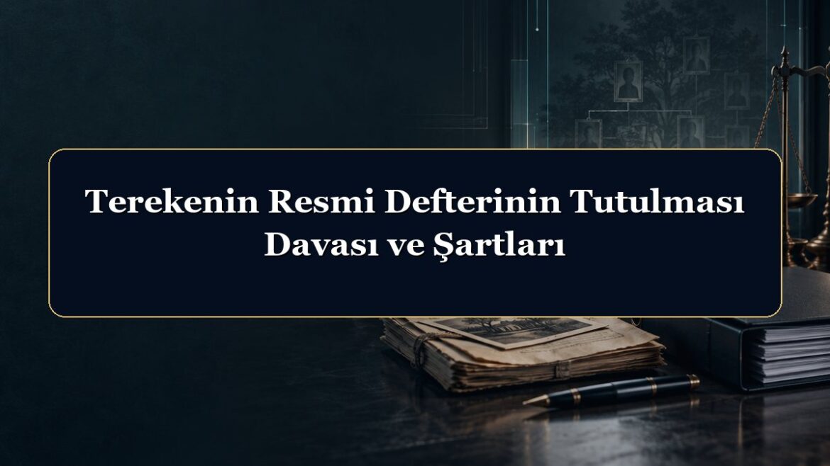 Terekenin Resmi Defterinin Tutulması Davası ve Şartları