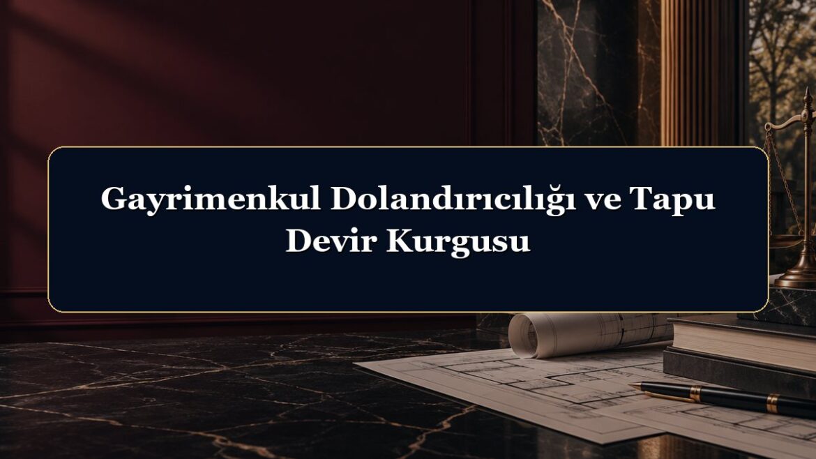 Gayrimenkul Dolandırıcılığı ve Tapu Devir Kurgusu