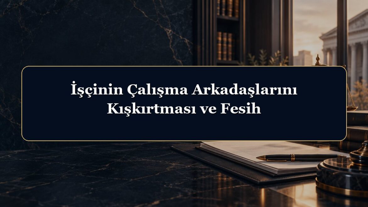 İşçinin Çalışma Arkadaşlarını Kışkırtması ve Fesih