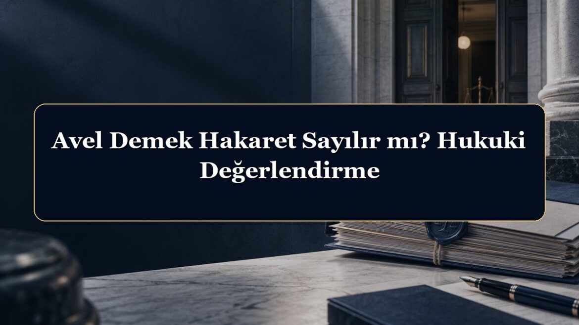 Avel Demek Hakaret Sayılır mı? Hukuki Değerlendirme