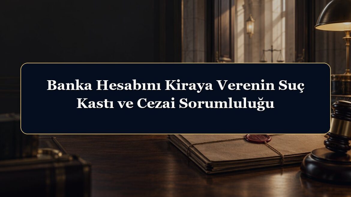 Banka Hesabını Kiraya Verenin Suç Kastı ve Cezai Sorumluluğu