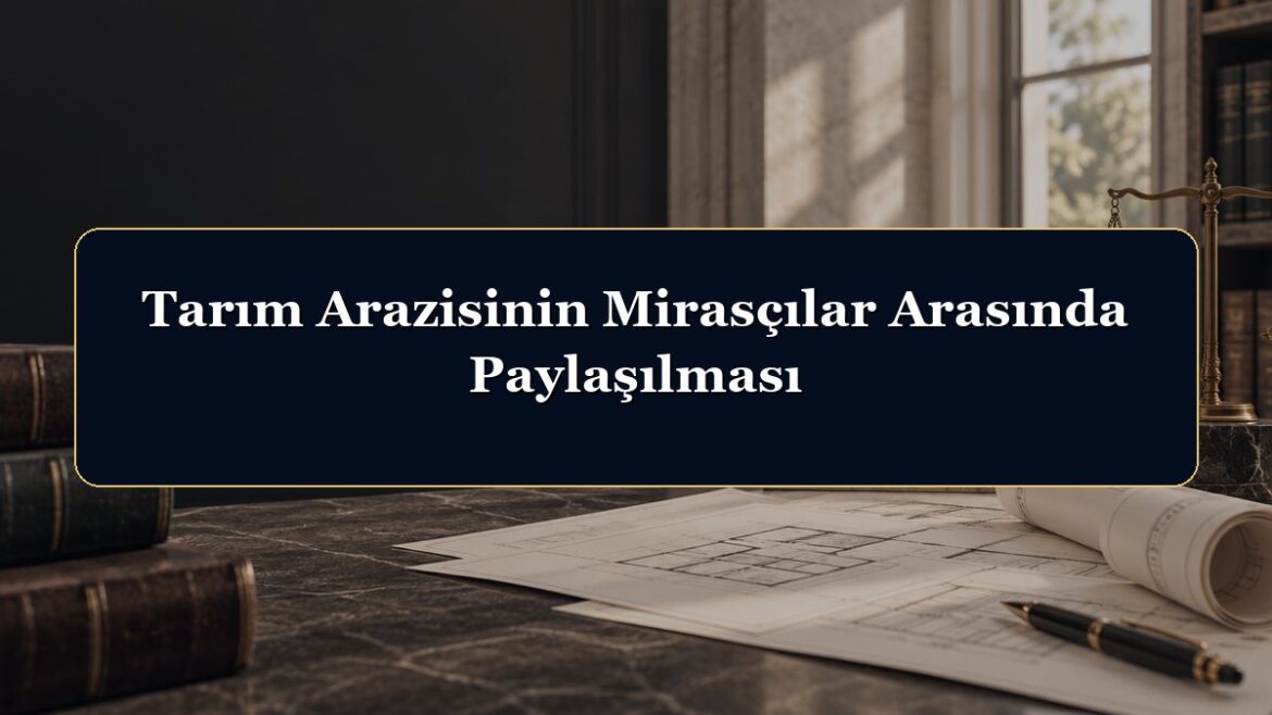 Tarım Arazisinin Mirasçılar Arasında Paylaşılması