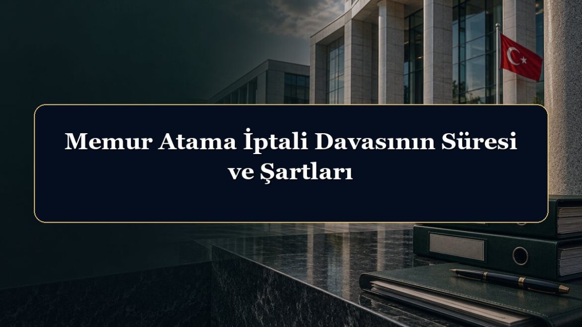 Memur Atama İptali Davasının Süresi ve Şartları